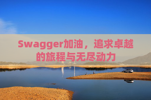 Swagger加油，追求卓越的旅程与无尽动力